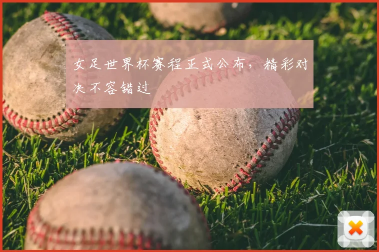 女足世界杯赛程正式公布，精彩对决不容错过