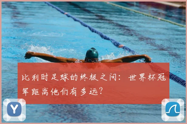 比利时足球的终极之问：世界杯冠军距离他们有多远？