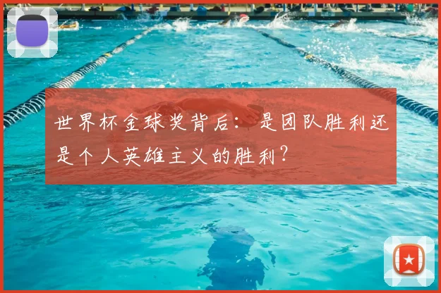 世界杯金球奖背后:是团队胜利还是个人英雄主义的胜利?