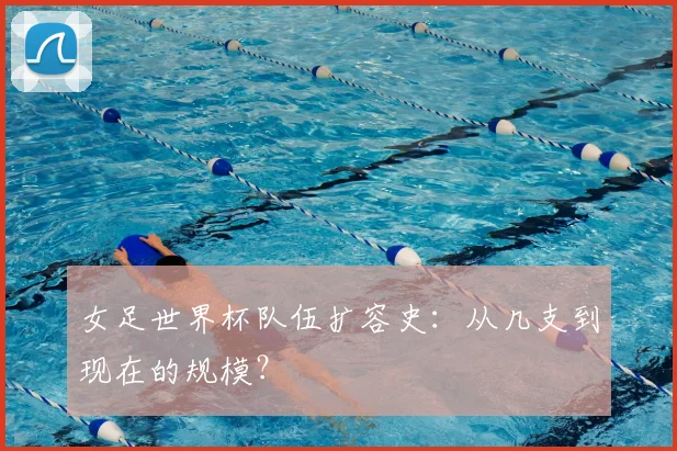 女足世界杯队伍扩容史：从几支到现在的规模？