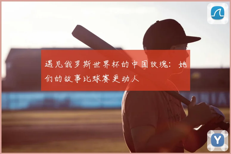 遇见俄罗斯世界杯的中国玫瑰：她们的故事比球赛更动人