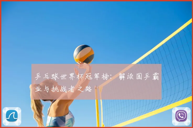 乒乓球世界杯冠军榜：解读国乒霸业与挑战者之路