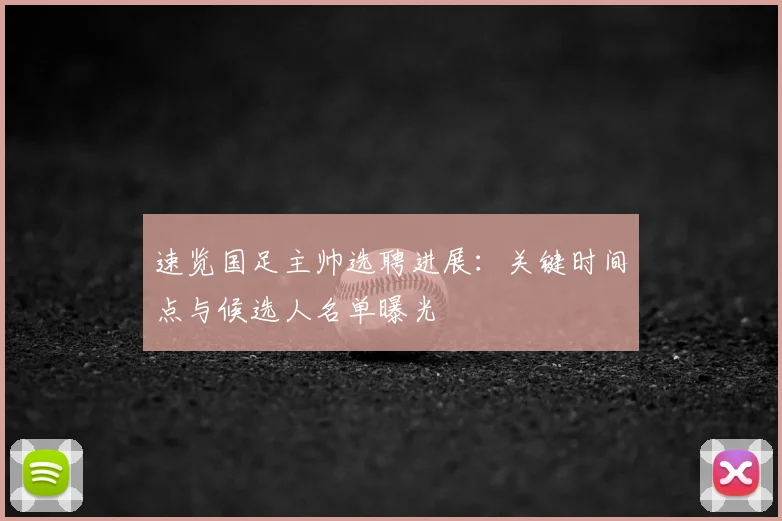 速览国足主帅选聘进展：关键时间点与候选人名单曝光