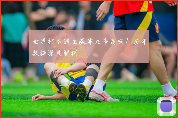 世界杯东道主赢球几率高吗?历年数据深度解析