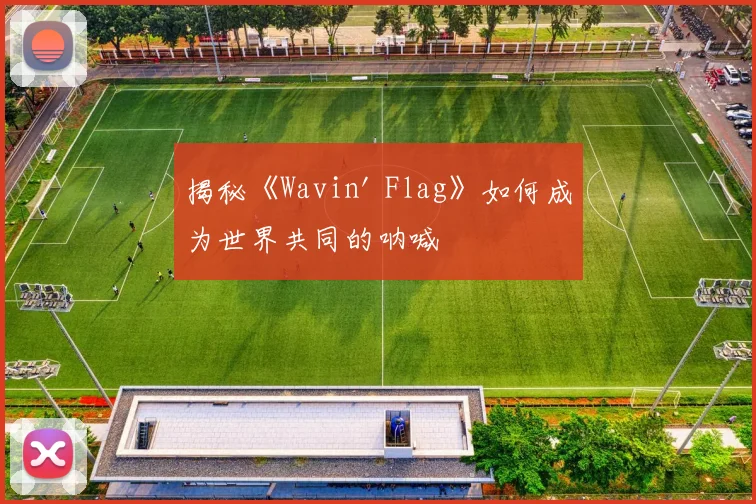 揭秘《Wavin' Flag》如何成为世界共同的呐喊