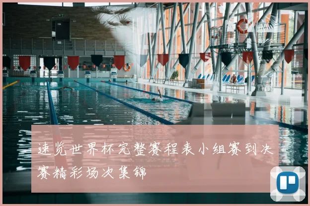 速览世界杯完整赛程表小组赛到决赛精彩场次集锦
