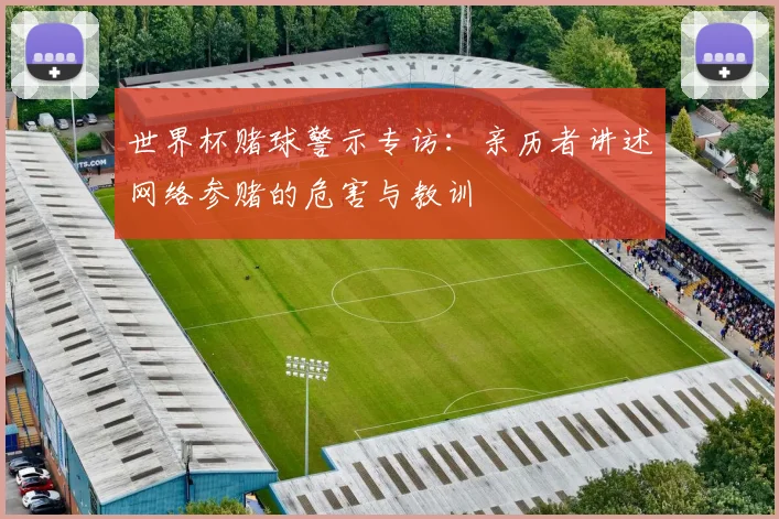世界杯赌球警示专访：亲历者讲述网络参赌的危害与教训
